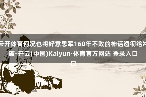 云开体育何况也将好意思军160年不败的神话透彻给冲破-开云(中国)Kaiyun·体育官方网站 登录入口