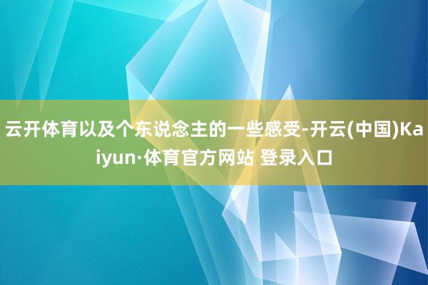 云开体育以及个东说念主的一些感受-开云(中国)Kaiyun·体育官方网站 登录入口