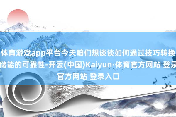 体育游戏app平台今天咱们想谈谈如何通过技巧转换提高储能的可靠性-开云(中国)Kaiyun·体育官方网站 登录入口