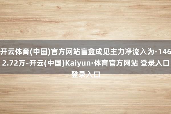 开云体育(中国)官方网站盲盒成见主力净流入为-1462.72万-开云(中国)Kaiyun·体育官方网站 登录入口