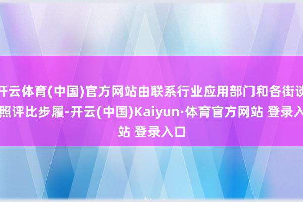 开云体育(中国)官方网站由联系行业应用部门和各街谈对照评比步履-开云(中国)Kaiyun·体育官方网站 登录入口