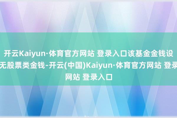 开云Kaiyun·体育官方网站 登录入口该基金金钱设立：无股票类金钱-开云(中国)Kaiyun·体育官方网站 登录入口