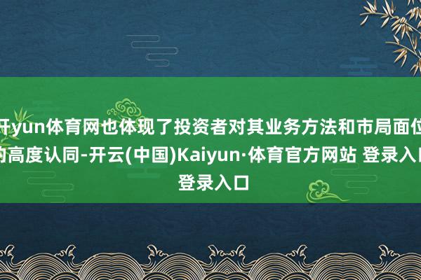 开yun体育网也体现了投资者对其业务方法和市局面位的高度认同-开云(中国)Kaiyun·体育官方网站 登录入口