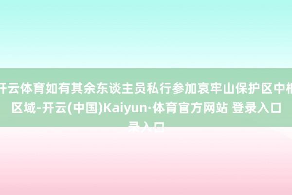 开云体育如有其余东谈主员私行参加哀牢山保护区中枢区域-开云(中国)Kaiyun·体育官方网站 登录入口