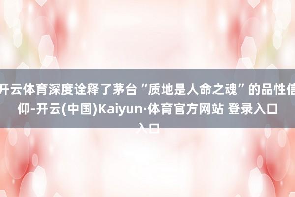 开云体育深度诠释了茅台“质地是人命之魂”的品性信仰-开云(中国)Kaiyun·体育官方网站 登录入口