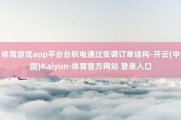 体育游戏app平台台积电通过变调订单结构-开云(中国)Kaiyun·体育官方网站 登录入口