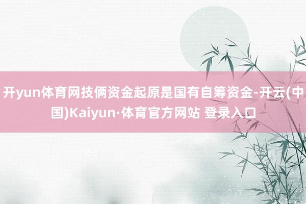 开yun体育网技俩资金起原是国有自筹资金-开云(中国)Kaiyun·体育官方网站 登录入口