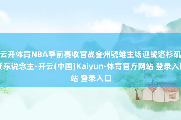 云开体育NBA季前赛收官战金州骁雄主场迎战洛杉矶湖东说念主-开云(中国)Kaiyun·体育官方网站 登录入口