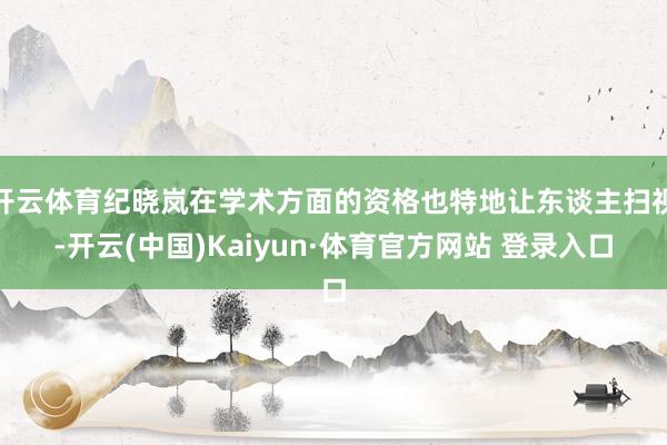 开云体育纪晓岚在学术方面的资格也特地让东谈主扫视-开云(中国)Kaiyun·体育官方网站 登录入口