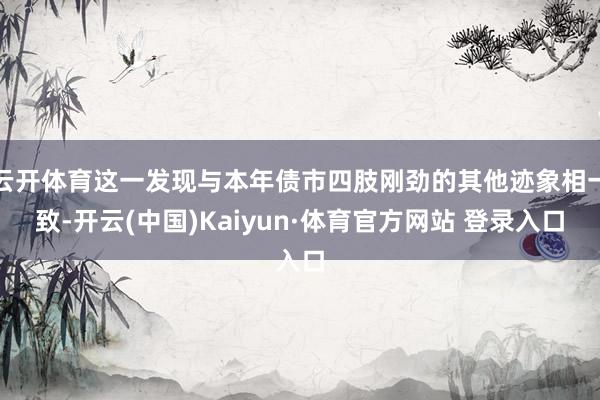 云开体育这一发现与本年债市四肢刚劲的其他迹象相一致-开云(中国)Kaiyun·体育官方网站 登录入口