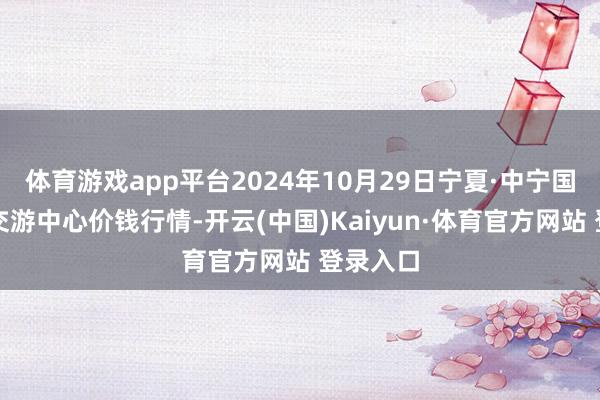 体育游戏app平台2024年10月29日宁夏·中宁国外枸杞交游中心价钱行情-开云(中国)Kaiyun·体育官方网站 登录入口