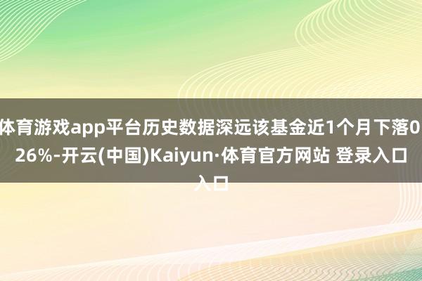 体育游戏app平台历史数据深远该基金近1个月下落0.26%-开云(中国)Kaiyun·体育官方网站 登录入口