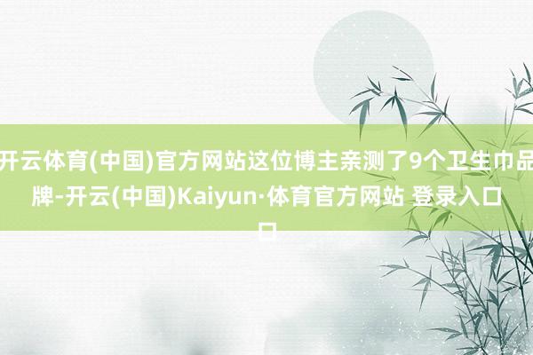 开云体育(中国)官方网站这位博主亲测了9个卫生巾品牌-开云(中国)Kaiyun·体育官方网站 登录入口