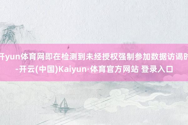 开yun体育网即在检测到未经授权强制参加数据访谒时-开云(中国)Kaiyun·体育官方网站 登录入口