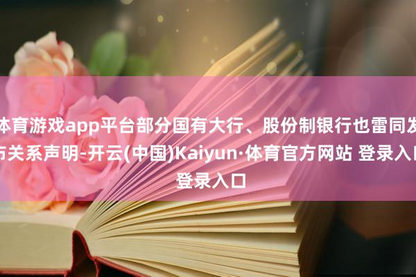 体育游戏app平台部分国有大行、股份制银行也雷同发布关系声明-开云(中国)Kaiyun·体育官方网站 登录入口